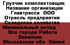 Грузчик-комплектовщик › Название организации ­ Главтрасса, ООО › Отрасль предприятия ­ Складское хозяйство › Минимальный оклад ­ 1 - Все города Работа » Вакансии   . Московская обл.,Химки г.